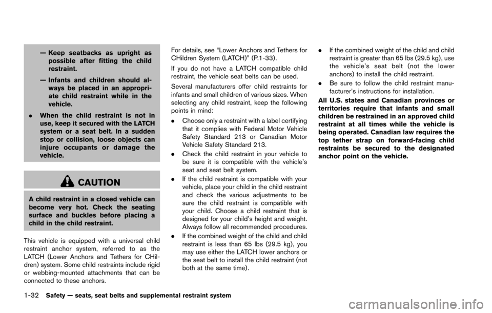 NISSAN ARMADA 2017 2.G Workshop Manual 1-32Safety — seats, seat belts and supplemental restraint system
— Keep seatbacks as upright aspossible after fitting the child
restraint.
— Infants and children should al- ways be placed in an 