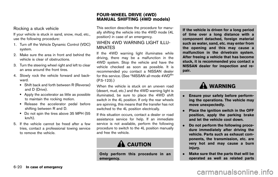 NISSAN ARMADA 2017 2.G Owners Manual 6-20In case of emergency
Rocking a stuck vehicle
If your vehicle is stuck in sand, snow, mud, etc.,
use the following procedure:
1. Turn off the Vehicle Dynamic Control (VDC)system.
2. Make sure the a