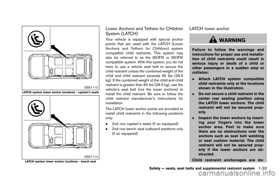 NISSAN ARMADA 2017 2.G Workshop Manual SSS1113LATCH system lower anchor locations - captain’s seats
SSS1114LATCH system lower anchor locations - bench seat
Lower Anchors and Tethers for CHildren
System (LATCH)
Your vehicle is equipped wi