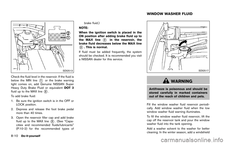 NISSAN ARMADA 2017 2.G Owners Manual 8-10Do-it-yourself
SDI2513
Check the fluid level in the reservoir. If the fluid is
below the MIN line
*1or the brake warning
light comes on, add Genuine NISSAN Super
Heavy Duty Brake Fluid or equivale NISSAN ARMADA 2017 2.G Owners Manual 8-10Do-it-yourself
SDI2513
Check the fluid level in the reservoir. If the fluid is
below the MIN line
*1or the brake warning
light comes on, add Genuine NISSAN Super
Heavy Duty Brake Fluid or equivale