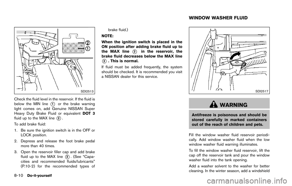 NISSAN ARMADA 2017 2.G User Guide 8-10Do-it-yourself
SDI2513
Check the fluid level in the reservoir. If the fluid is
below the MIN line
*1or the brake warning
light comes on, add Genuine NISSAN Super
Heavy Duty Brake Fluid or equivale