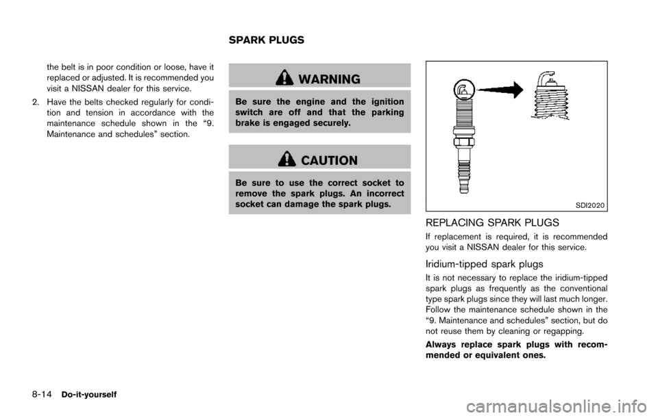 NISSAN ARMADA 2017 2.G Owners Manual 8-14Do-it-yourself
the belt is in poor condition or loose, have it
replaced or adjusted. It is recommended you
visit a NISSAN dealer for this service.
2. Have the belts checked regularly for condi- ti