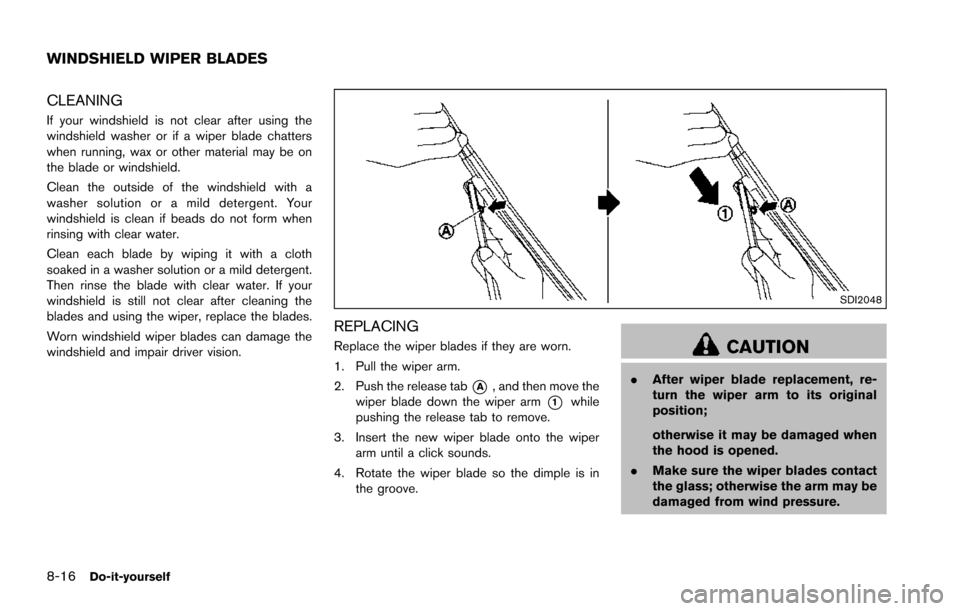NISSAN ARMADA 2017 2.G Owners Manual 8-16Do-it-yourself
CLEANING
If your windshield is not clear after using the
windshield washer or if a wiper blade chatters
when running, wax or other material may be on
the blade or windshield.
Clean 
