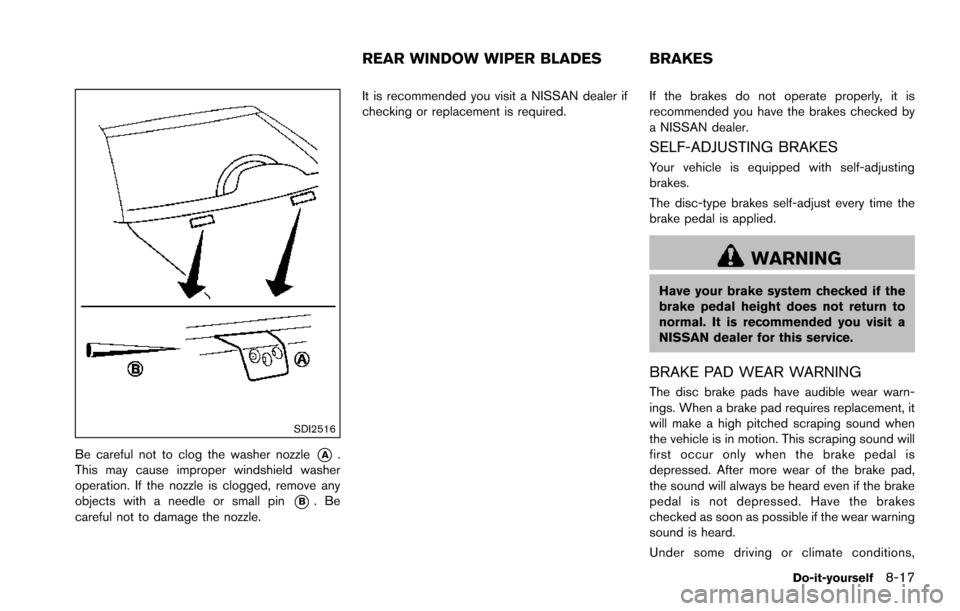 NISSAN ARMADA 2017 2.G Owners Manual SDI2516
Be careful not to clog the washer nozzle*A.
This may cause improper windshield washer
operation. If the nozzle is clogged, remove any
objects with a needle or small pin
*B.Be
careful not to da NISSAN ARMADA 2017 2.G Owners Manual SDI2516
Be careful not to clog the washer nozzle*A.
This may cause improper windshield washer
operation. If the nozzle is clogged, remove any
objects with a needle or small pin
*B.Be
careful not to da