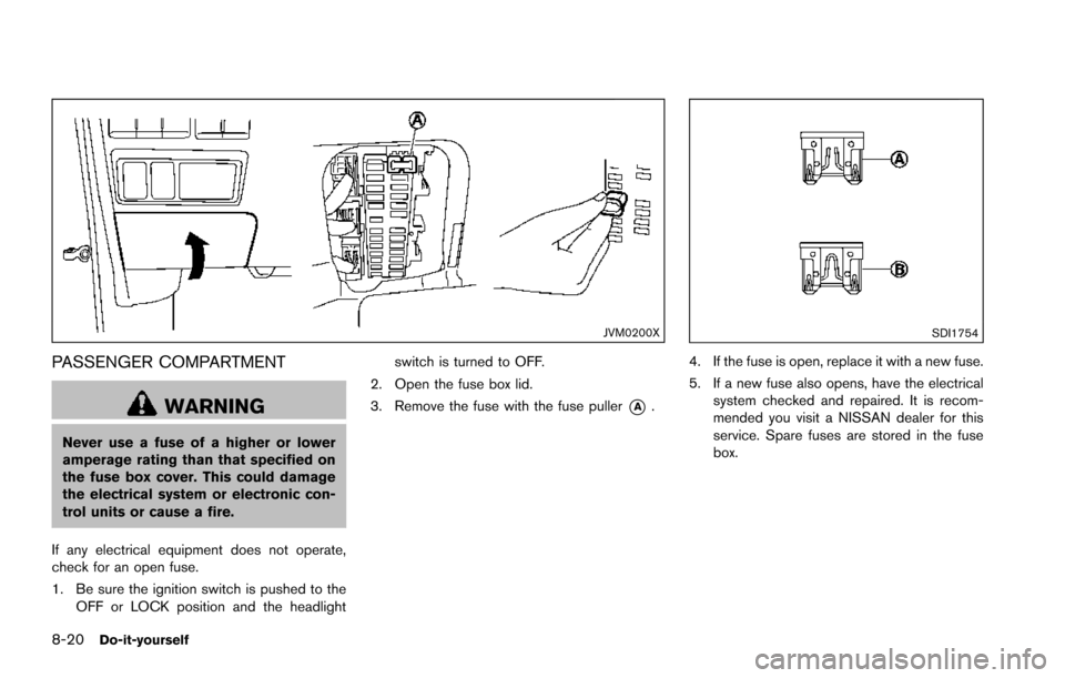NISSAN ARMADA 2017 2.G Owners Manual 8-20Do-it-yourself
JVM0200X
PASSENGER COMPARTMENT
WARNING
Never use a fuse of a higher or lower
amperage rating than that specified on
the fuse box cover. This could damage
the electrical system or el NISSAN ARMADA 2017 2.G Owners Manual 8-20Do-it-yourself
JVM0200X
PASSENGER COMPARTMENT
WARNING
Never use a fuse of a higher or lower
amperage rating than that specified on
the fuse box cover. This could damage
the electrical system or el