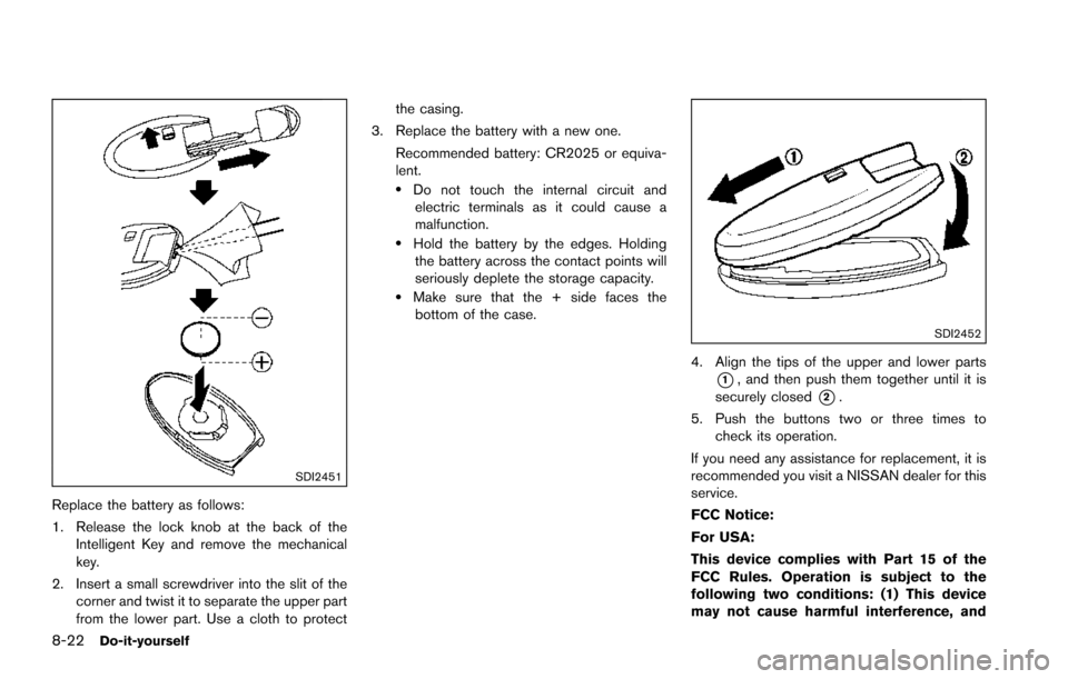 NISSAN ARMADA 2017 2.G Owners Manual 8-22Do-it-yourself
SDI2451
Replace the battery as follows:
1. Release the lock knob at the back of theIntelligent Key and remove the mechanical
key.
2. Insert a small screwdriver into the slit of the 