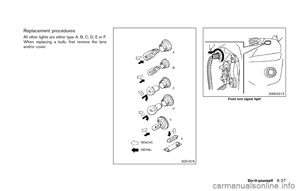 NISSAN ARMADA 2017 2.G Owners Manual Replacement procedures
All other lights are either type A, B, C, D, E or F.
When replacing a bulb, first remove the lens
and/or cover.
SDI1679
JVM0321XFront turn signal light
Do-it-yourself8-27 