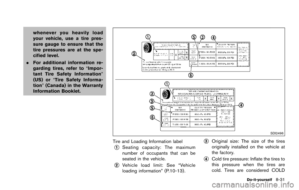 NISSAN ARMADA 2017 2.G Owners Manual whenever you heavily load
your vehicle, use a tire pres-
sure gauge to ensure that the
tire pressures are at the spe-
cified level.
. For additional information re-
garding tires, refer to “Impor-
t