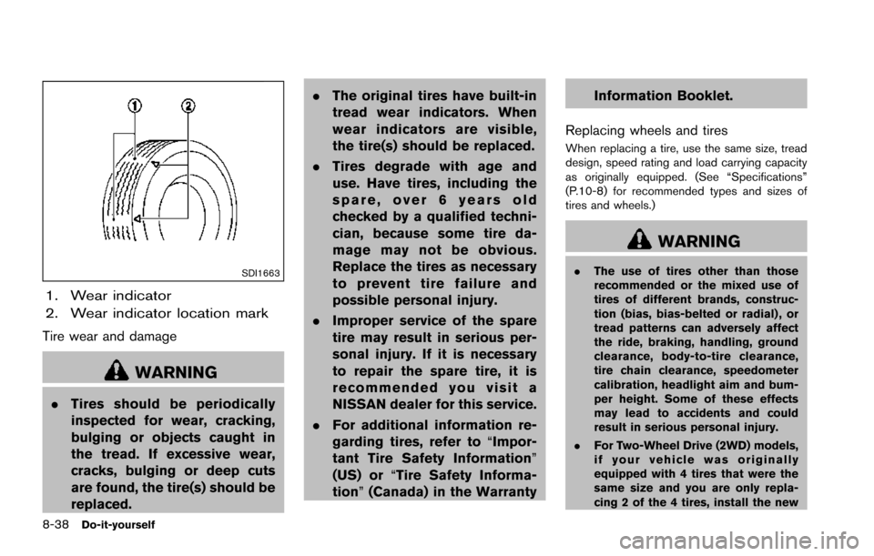 NISSAN ARMADA 2017 2.G Owners Manual 8-38Do-it-yourself
SDI1663
1. Wear indicator
2. Wear indicator location mark
Tire wear and damage
WARNING
.Tires should be periodically
inspected for wear, cracking,
bulging or objects caught in
the t