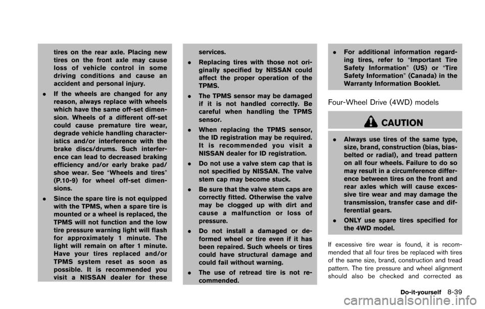NISSAN ARMADA 2017 2.G Owners Manual tires on the rear axle. Placing new
tires on the front axle may cause
loss of vehicle control in some
driving conditions and cause an
accident and personal injury.
. If the wheels are changed for any
