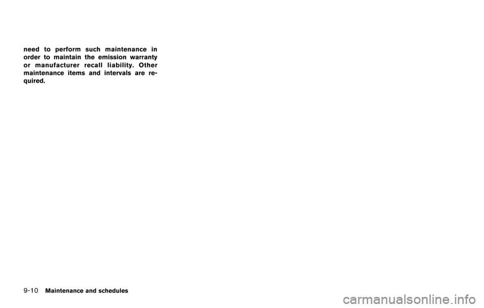 NISSAN ARMADA 2017 2.G Owners Manual 9-10Maintenance and schedules
need to perform such maintenance in
order to maintain the emission warranty
or manufacturer recall liability. Other
maintenance items and intervals are re-
quired. NISSAN ARMADA 2017 2.G Owners Manual 9-10Maintenance and schedules
need to perform such maintenance in
order to maintain the emission warranty
or manufacturer recall liability. Other
maintenance items and intervals are re-
quired.