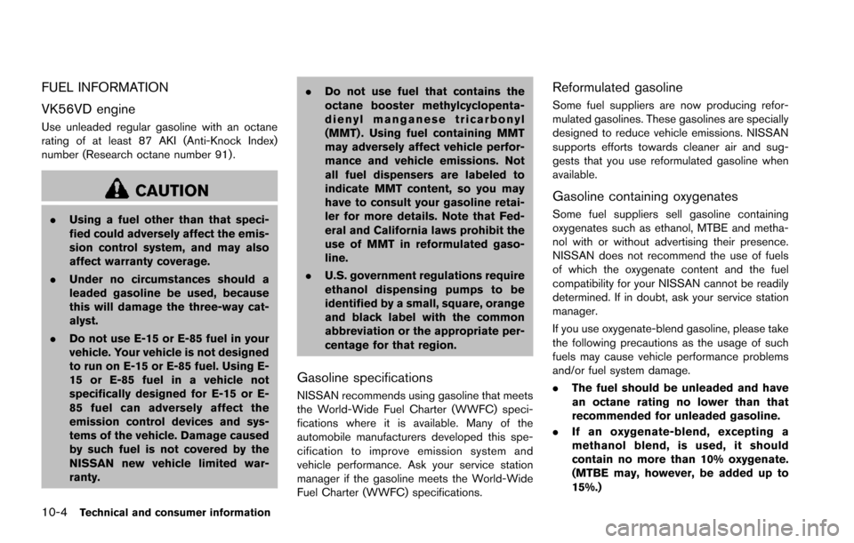NISSAN ARMADA 2017 2.G Owners Manual 10-4Technical and consumer information
FUEL INFORMATION
VK56VD engine
Use unleaded regular gasoline with an octane
rating of at least 87 AKI (Anti-Knock Index)
number (Research octane number 91) .
CAU