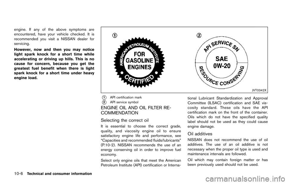 NISSAN ARMADA 2017 2.G Owners Manual 10-6Technical and consumer information
engine. If any of the above symptoms are
encountered, have your vehicle checked. It is
recommended you visit a NISSAN dealer for
servicing.
However, now and then