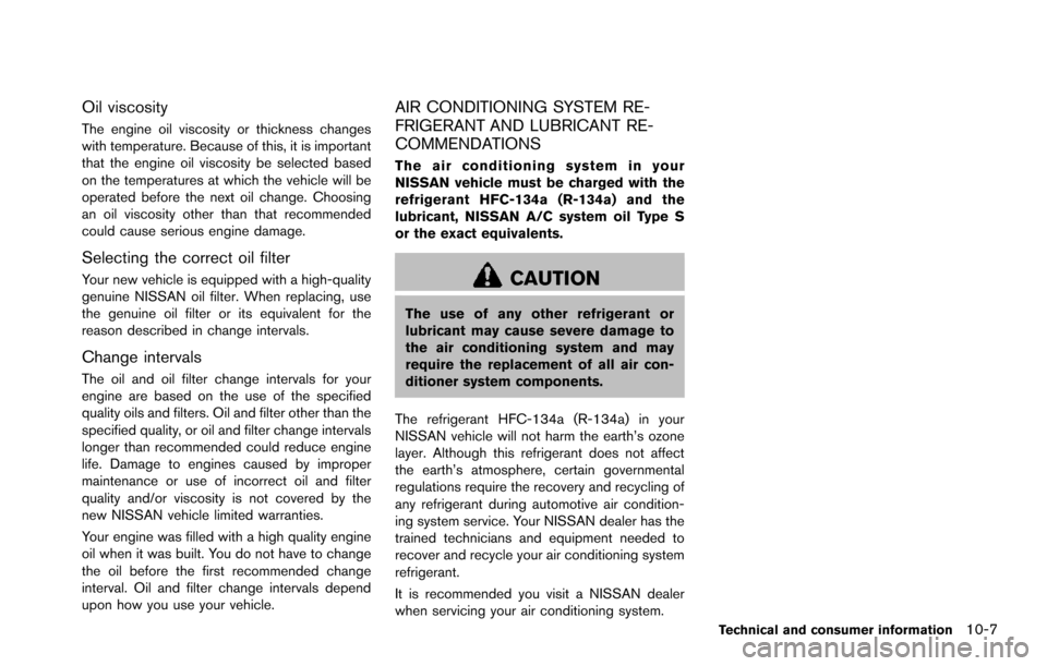NISSAN ARMADA 2017 2.G Owners Manual Oil viscosity
The engine oil viscosity or thickness changes
with temperature. Because of this, it is important
that the engine oil viscosity be selected based
on the temperatures at which the vehicle 