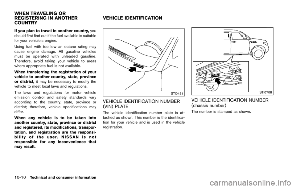 NISSAN ARMADA 2017 2.G Owners Manual 10-10Technical and consumer information
If you plan to travel in another country,you
should first find out if the fuel available is suitable
for your vehicle’s engine.
Using fuel with too low an oct