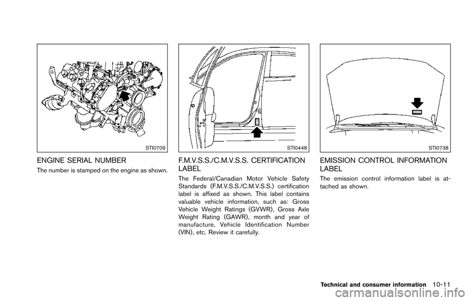 NISSAN ARMADA 2017 2.G Owners Manual STI0709
ENGINE SERIAL NUMBER
The number is stamped on the engine as shown.
STI0448
F.M.V.S.S./C.M.V.S.S. CERTIFICATION
LABEL
The Federal/Canadian Motor Vehicle Safety
Standards (F.M.V.S.S./C.M.V.S.S.)