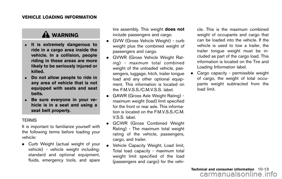 NISSAN ARMADA 2017 2.G Owners Manual WARNING
.It is extremely dangerous to
ride in a cargo area inside the
vehicle. In a collision, people
riding in these areas are more
likely to be seriously injured or
killed.
.Do not allow people to r