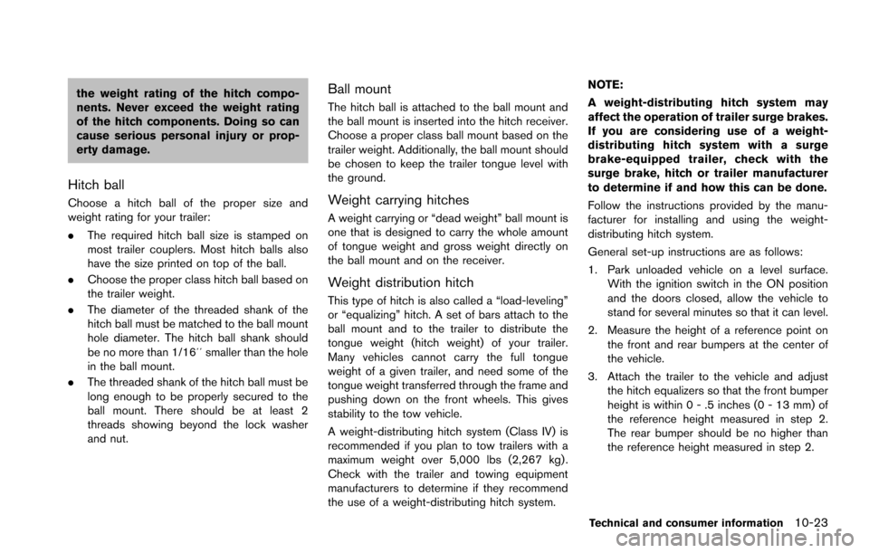 NISSAN ARMADA 2017 2.G Owners Manual the weight rating of the hitch compo-
nents. Never exceed the weight rating
of the hitch components. Doing so can
cause serious personal injury or prop-
erty damage.
Hitch ball
Choose a hitch ball of 