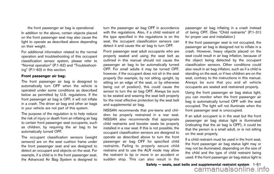 NISSAN ARMADA 2017 2.G Owners Manual the front passenger air bag is operational.
In addition to the above, certain objects placed
on the front passenger seat may also cause the
light to operate as described above depending
on their weigh