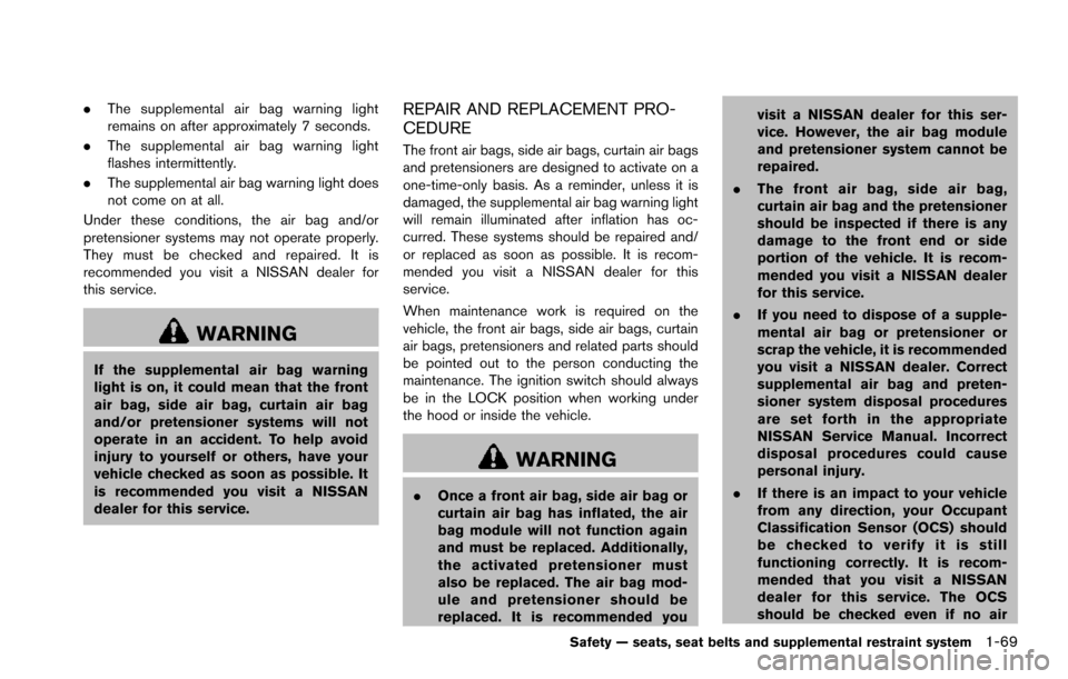 NISSAN ARMADA 2017 2.G Owners Manual .The supplemental air bag warning light
remains on after approximately 7 seconds.
. The supplemental air bag warning light
flashes intermittently.
. The supplemental air bag warning light does
not com