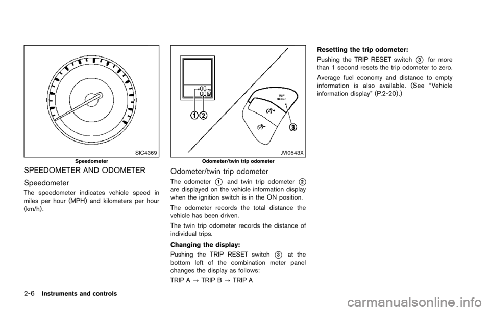 NISSAN ARMADA 2017 2.G Owners Manual 2-6Instruments and controls
SIC4369Speedometer
SPEEDOMETER AND ODOMETER
Speedometer
The speedometer indicates vehicle speed in
miles per hour (MPH) and kilometers per hour
(km/h) .
JVI0543XOdometer/tw