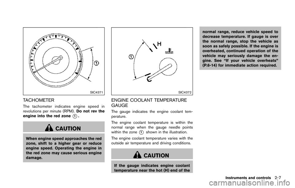 NISSAN ARMADA 2017 2.G Owners Manual SIC4371
TACHOMETER
The tachometer indicates engine speed in
revolutions per minute (RPM) .Do not rev the
engine into the red zone
*1.
CAUTION
When engine speed approaches the red
zone, shift to a high