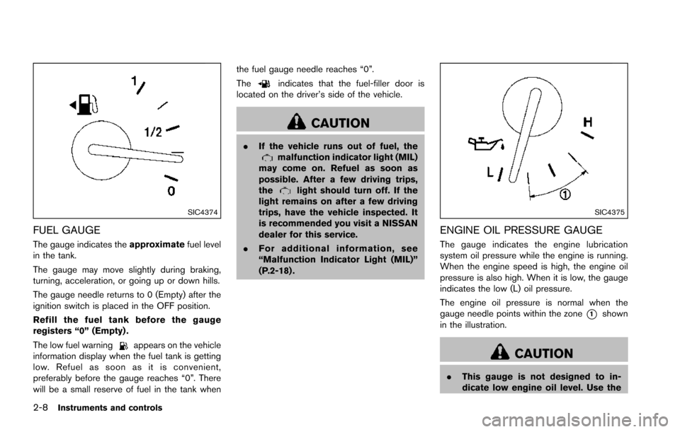 NISSAN ARMADA 2017 2.G Owners Manual 2-8Instruments and controls
SIC4374
FUEL GAUGE
The gauge indicates theapproximatefuel level
in the tank.
The gauge may move slightly during braking,
turning, acceleration, or going up or down hills.
T