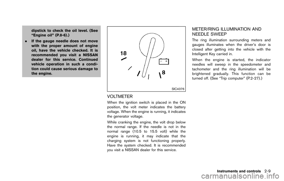 NISSAN ARMADA 2017 2.G Owners Manual dipstick to check the oil level. (See
“Engine oil” (P.8-6) .)
. If the gauge needle does not move
with the proper amount of engine
oil, have the vehicle checked. It is
recommended you visit a NISS