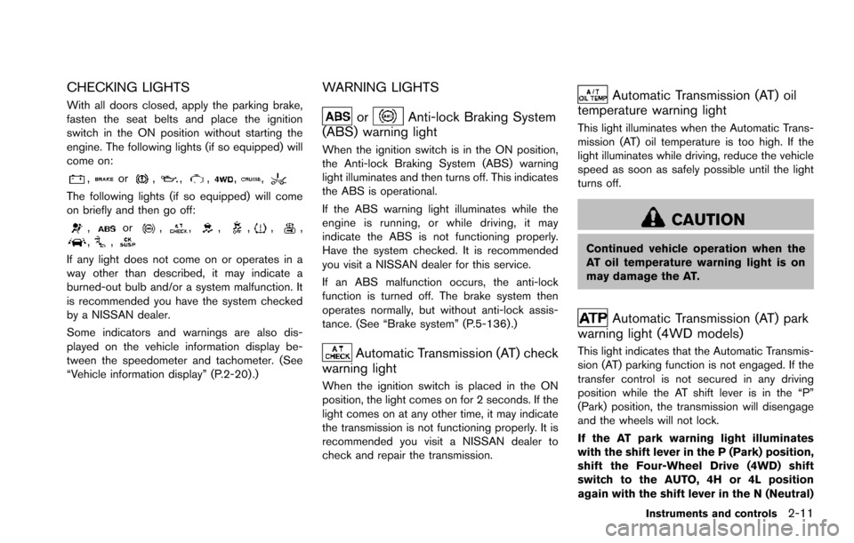 NISSAN ARMADA 2017 2.G Owners Manual CHECKING LIGHTS
With all doors closed, apply the parking brake,
fasten the seat belts and place the ignition
switch in the ON position without starting the
engine. The following lights (if so equipped