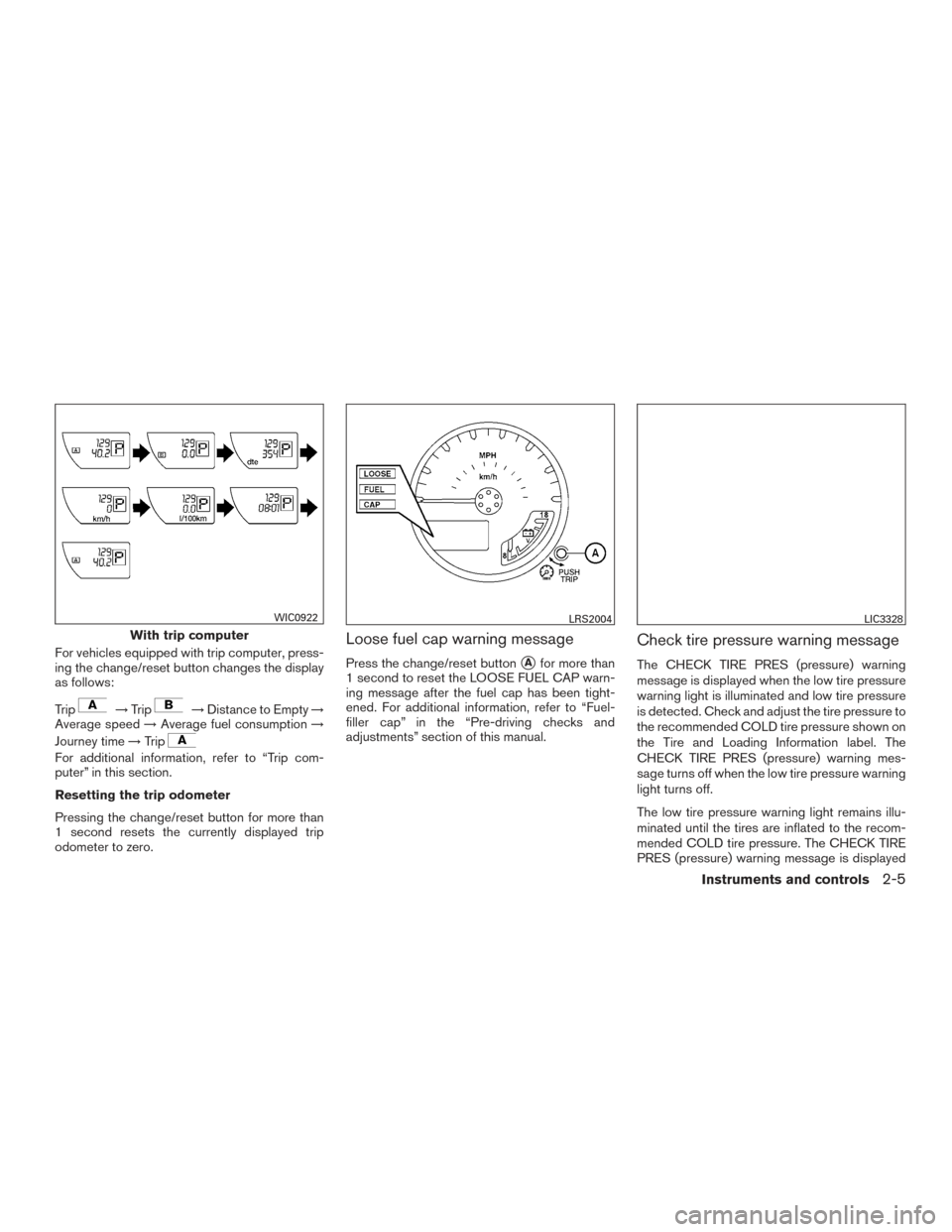 NISSAN FRONTIER 2017 D23 / 3.G Owners Manual For vehicles equipped with trip computer, press-
ing the change/reset button changes the display
as follows:
Trip
→Trip→Distance to Empty →
Average speed →Average fuel consumption →
Journey 