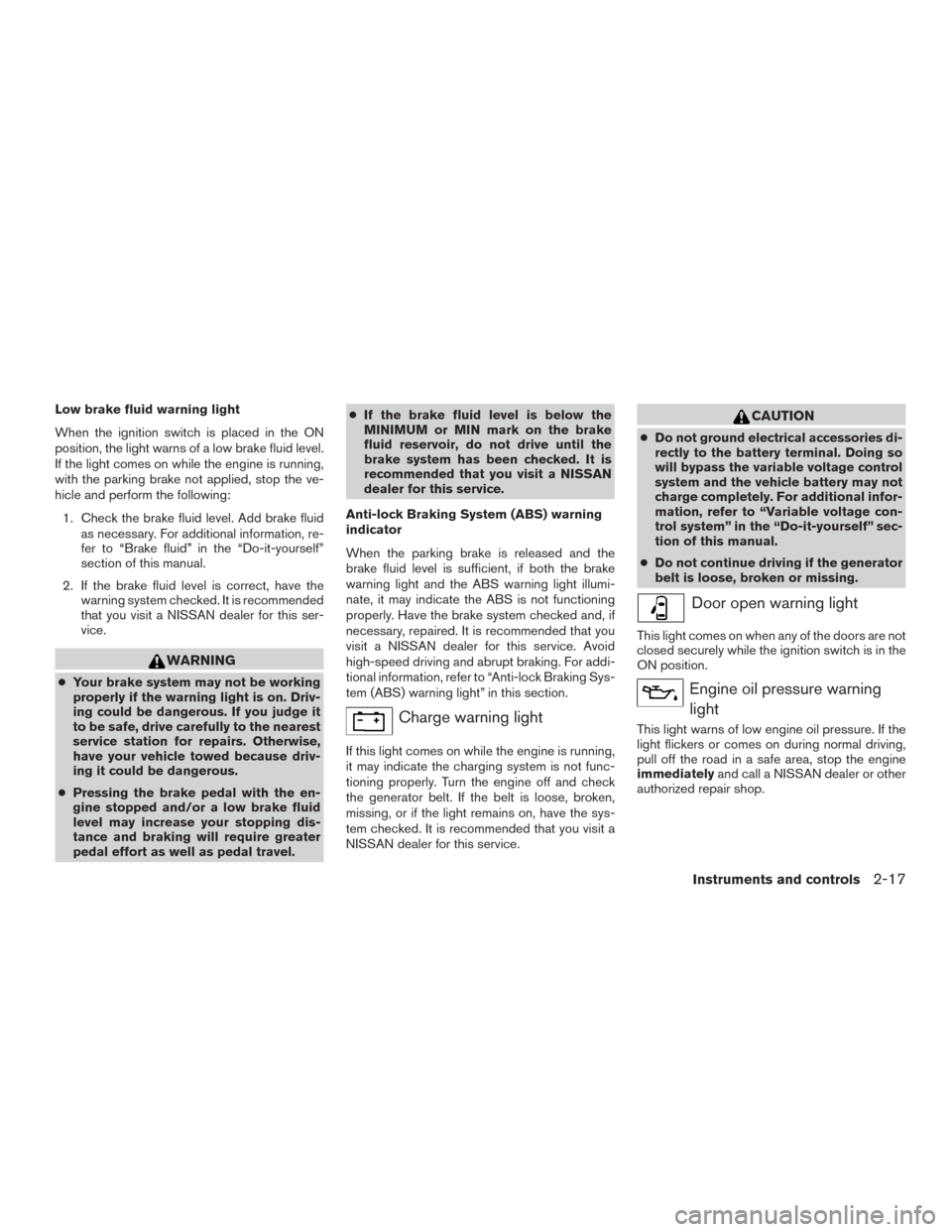 NISSAN FRONTIER 2017 D23 / 3.G Owners Manual Low brake fluid warning light
When the ignition switch is placed in the ON
position, the light warns of a low brake fluid level.
If the light comes on while the engine is running,
with the parking bra