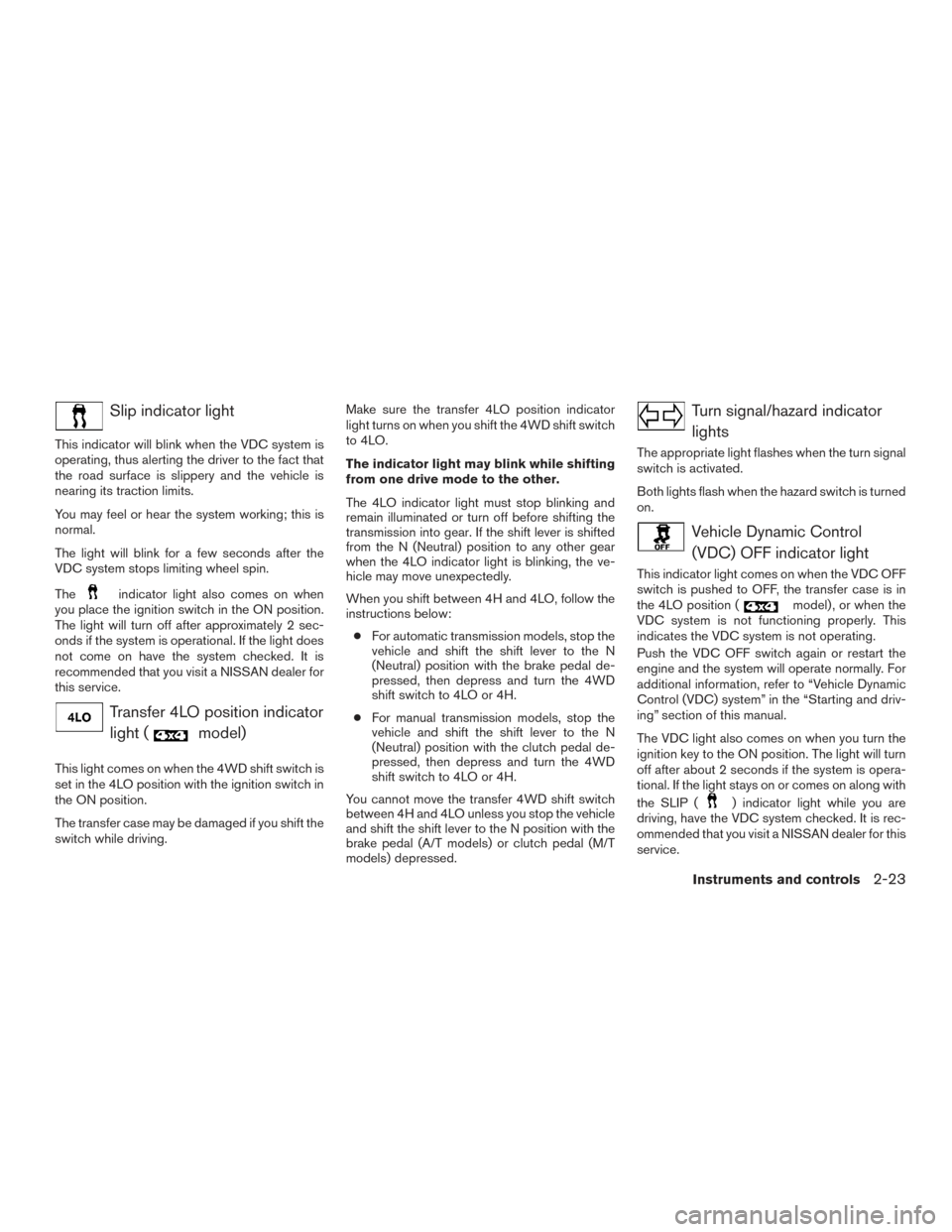 NISSAN FRONTIER 2017 D23 / 3.G Owners Manual Slip indicator light
This indicator will blink when the VDC system is
operating, thus alerting the driver to the fact that
the road surface is slippery and the vehicle is
nearing its traction limits.
