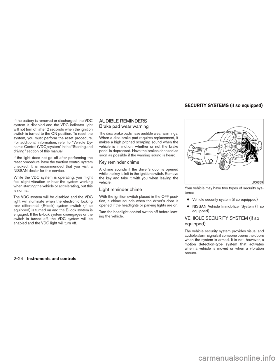 NISSAN FRONTIER 2017 D23 / 3.G Owners Manual If the battery is removed or discharged, the VDC
system is disabled and the VDC indicator light
will not turn off after 2 seconds when the ignition
switch is turned to the ON position. To reset the
sy