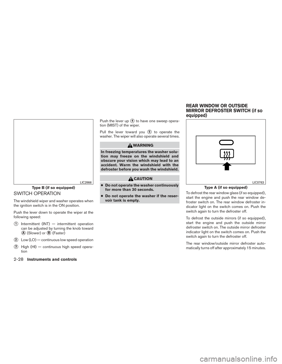 NISSAN FRONTIER 2017 D23 / 3.G Owners Manual SWITCH OPERATION
The windshield wiper and washer operates when
the ignition switch is in the ON position.
Push the lever down to operate the wiper at the
following speed:
1Intermittent (INT) — inte