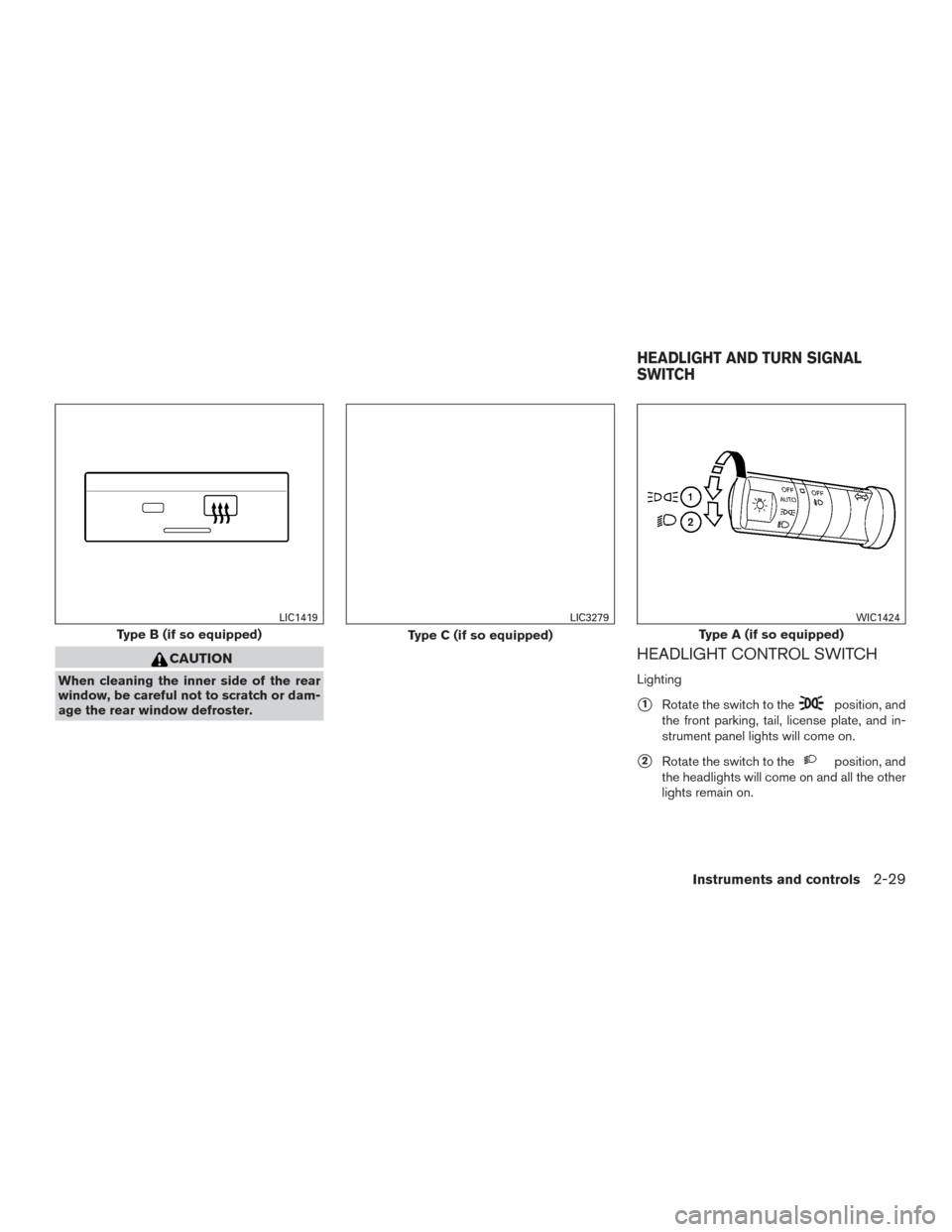 NISSAN FRONTIER 2017 D23 / 3.G Owners Manual CAUTION
When cleaning the inner side of the rear
window, be careful not to scratch or dam-
age the rear window defroster.
HEADLIGHT CONTROL SWITCH
Lighting
1Rotate the switch to theposition, and
the 