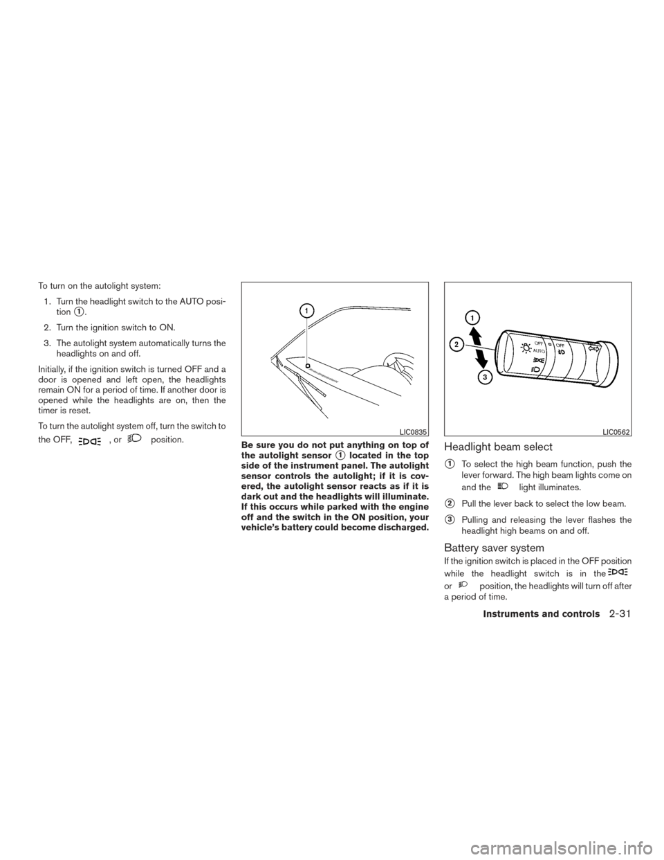 NISSAN FRONTIER 2017 D23 / 3.G Owners Manual To turn on the autolight system:1. Turn the headlight switch to the AUTO posi- tion
1.
2. Turn the ignition switch to ON.
3. The autolight system automatically turns the headlights on and off.
Initia