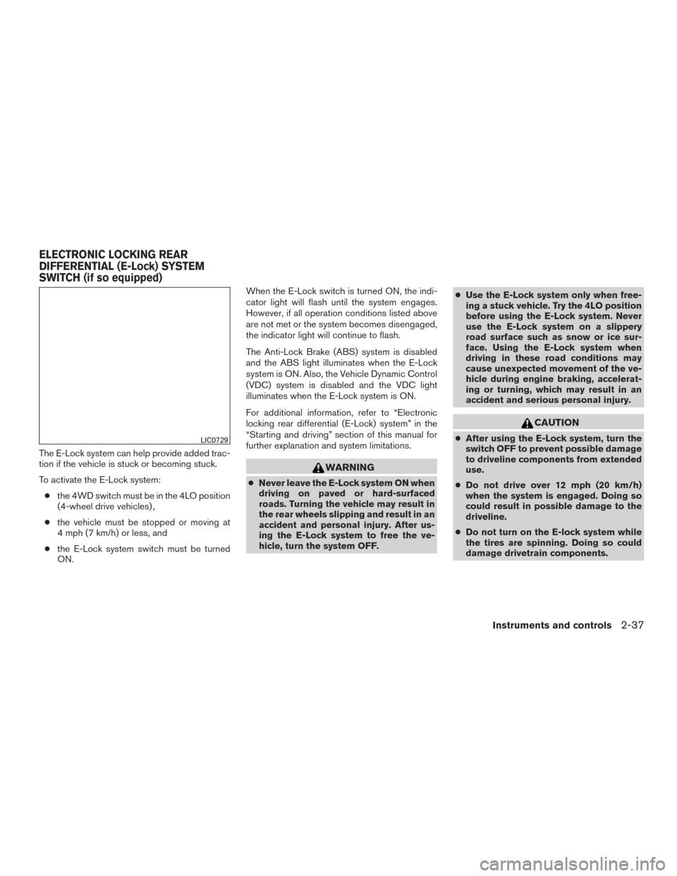 NISSAN FRONTIER 2017 D23 / 3.G Owners Manual The E-Lock system can help provide added trac-
tion if the vehicle is stuck or becoming stuck.
To activate the E-Lock system:● the 4WD switch must be in the 4LO position
(4-wheel drive vehicles) ,

