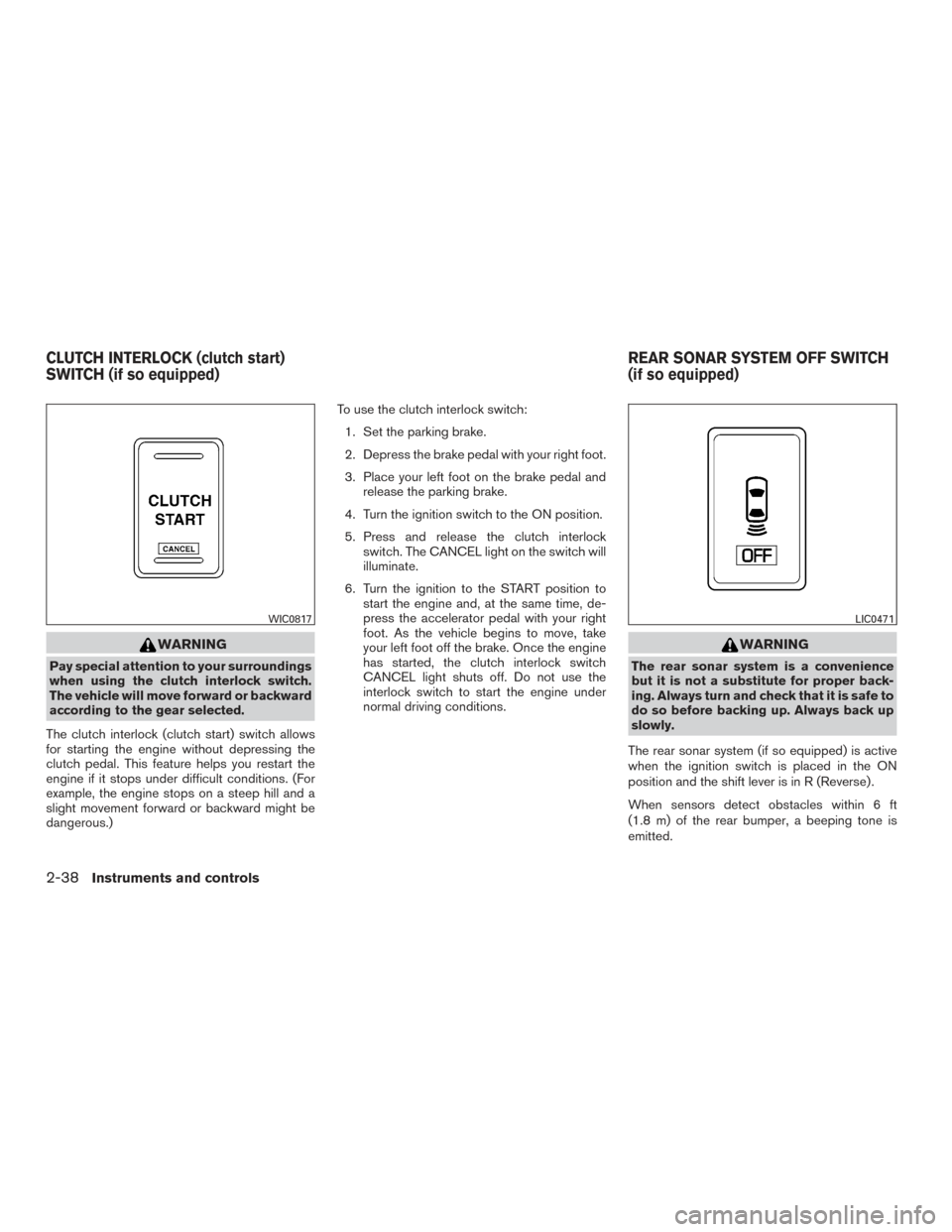 NISSAN FRONTIER 2017 D23 / 3.G Owners Guide WARNING
Pay special attention to your surroundings
when using the clutch interlock switch.
The vehicle will move forward or backward
according to the gear selected.
The clutch interlock (clutch start)