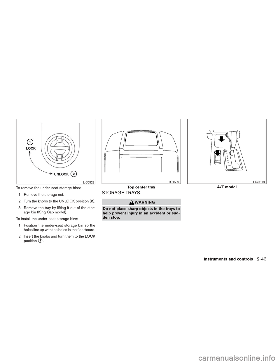 NISSAN FRONTIER 2017 D23 / 3.G Owners Manual To remove the under-seat storage bins:1. Remove the storage net.
2. Turn the knobs to the UNLOCK position
2.
3. Remove the tray by lifting it out of the stor- age bin (King Cab model) .
To install th