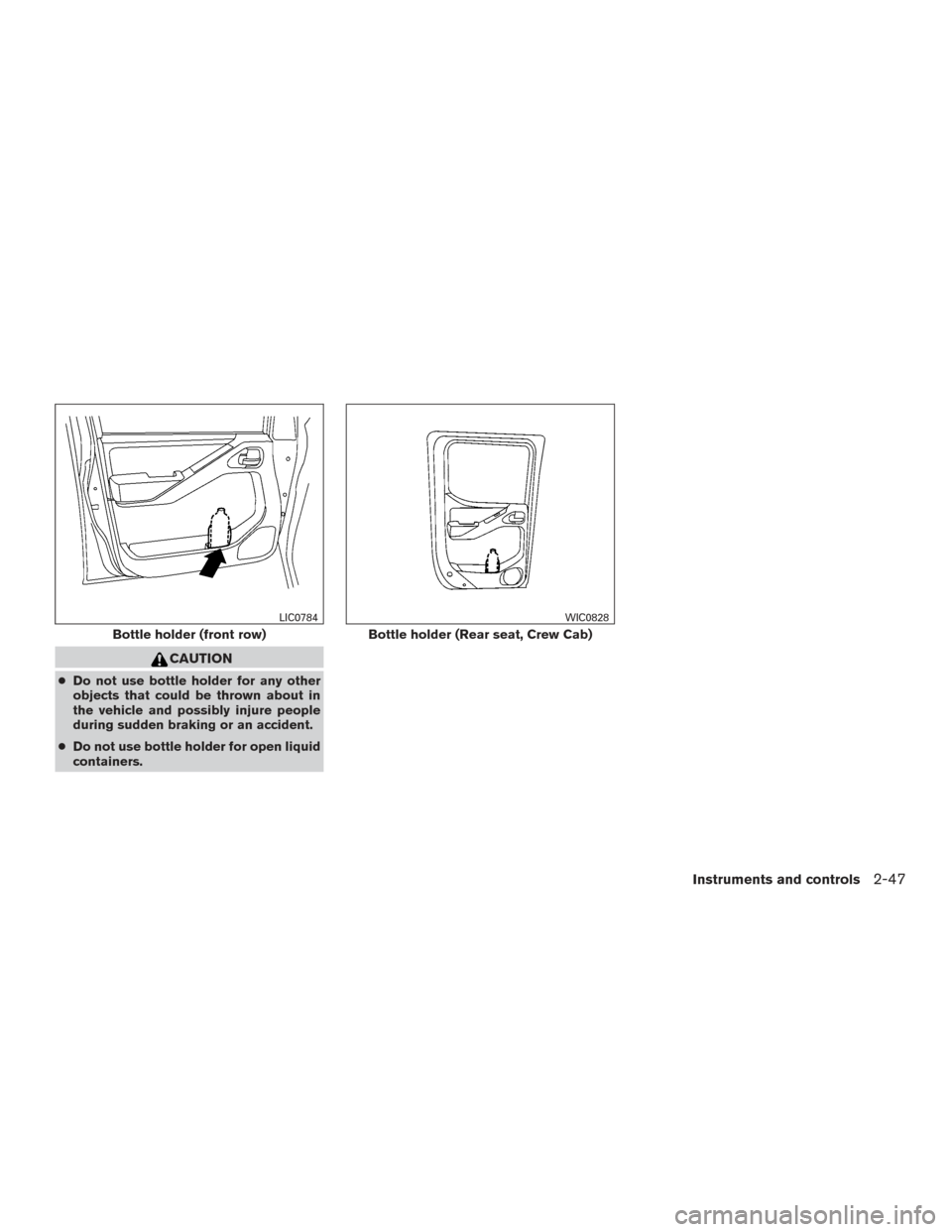 NISSAN FRONTIER 2017 D23 / 3.G Owners Manual CAUTION
●Do not use bottle holder for any other
objects that could be thrown about in
the vehicle and possibly injure people
during sudden braking or an accident.
● Do not use bottle holder for op