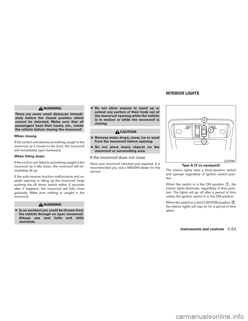 NISSAN FRONTIER 2017 D23 / 3.G Owners Manual WARNING
There are some small distances immedi-
ately before the closed position which
cannot be detected. Make sure that all
passengers have their hands, etc., inside
the vehicle before closing the mo