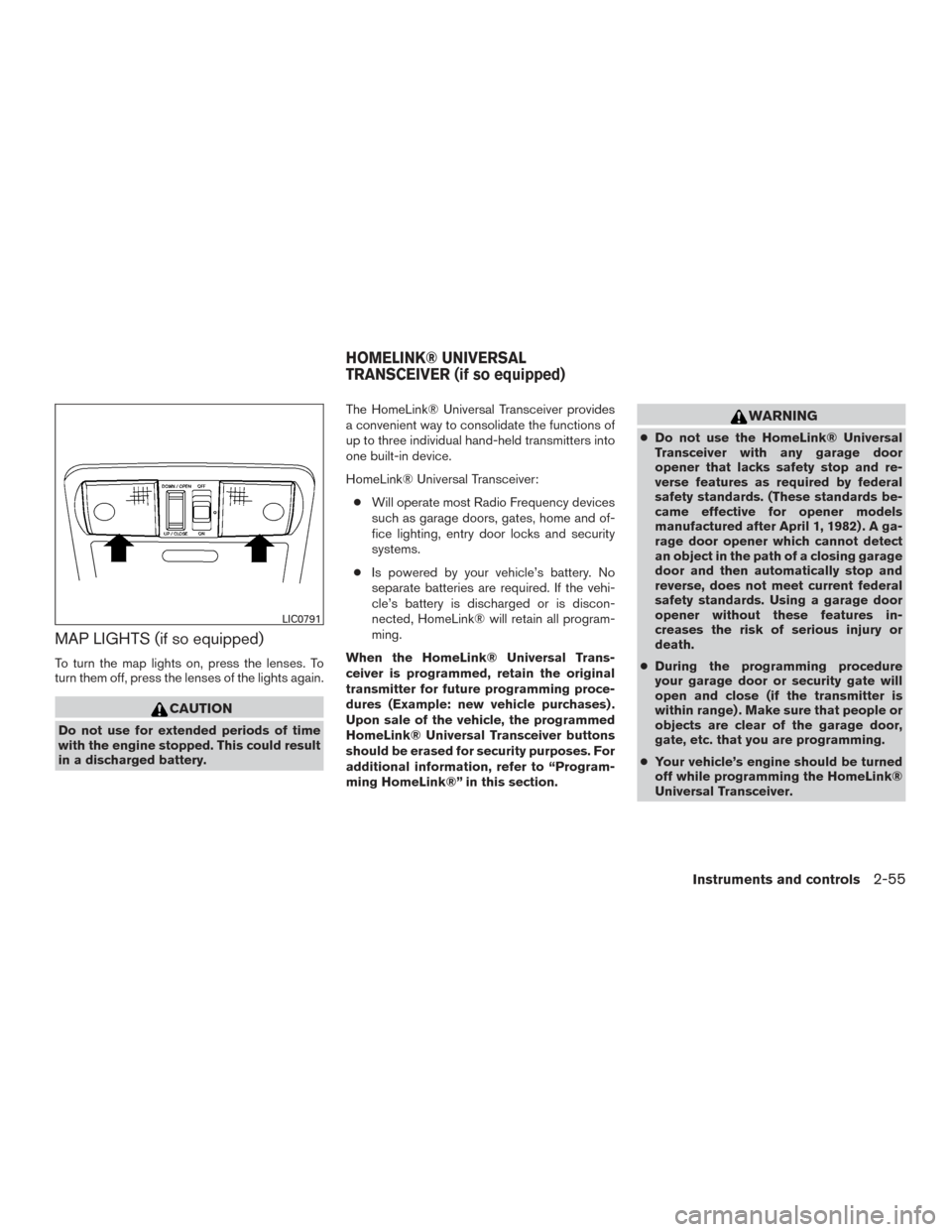 NISSAN FRONTIER 2017 D23 / 3.G Owners Guide MAP LIGHTS (if so equipped)
To turn the map lights on, press the lenses. To
turn them off, press the lenses of the lights again.
CAUTION
Do not use for extended periods of time
with the engine stopped