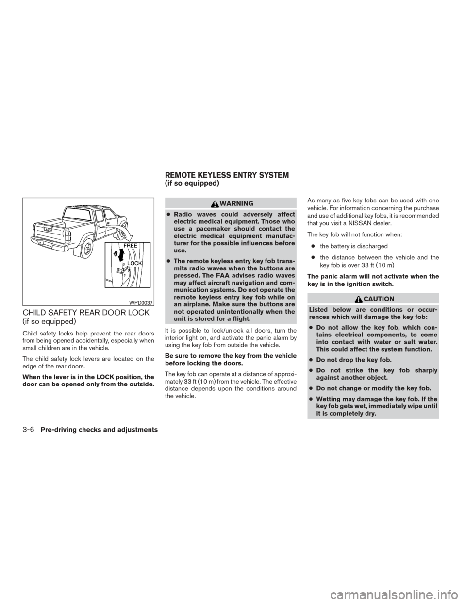 NISSAN FRONTIER 2017 D23 / 3.G Owners Manual CHILD SAFETY REAR DOOR LOCK
(if so equipped)
Child safety locks help prevent the rear doors
from being opened accidentally, especially when
small children are in the vehicle.
The child safety lock lev