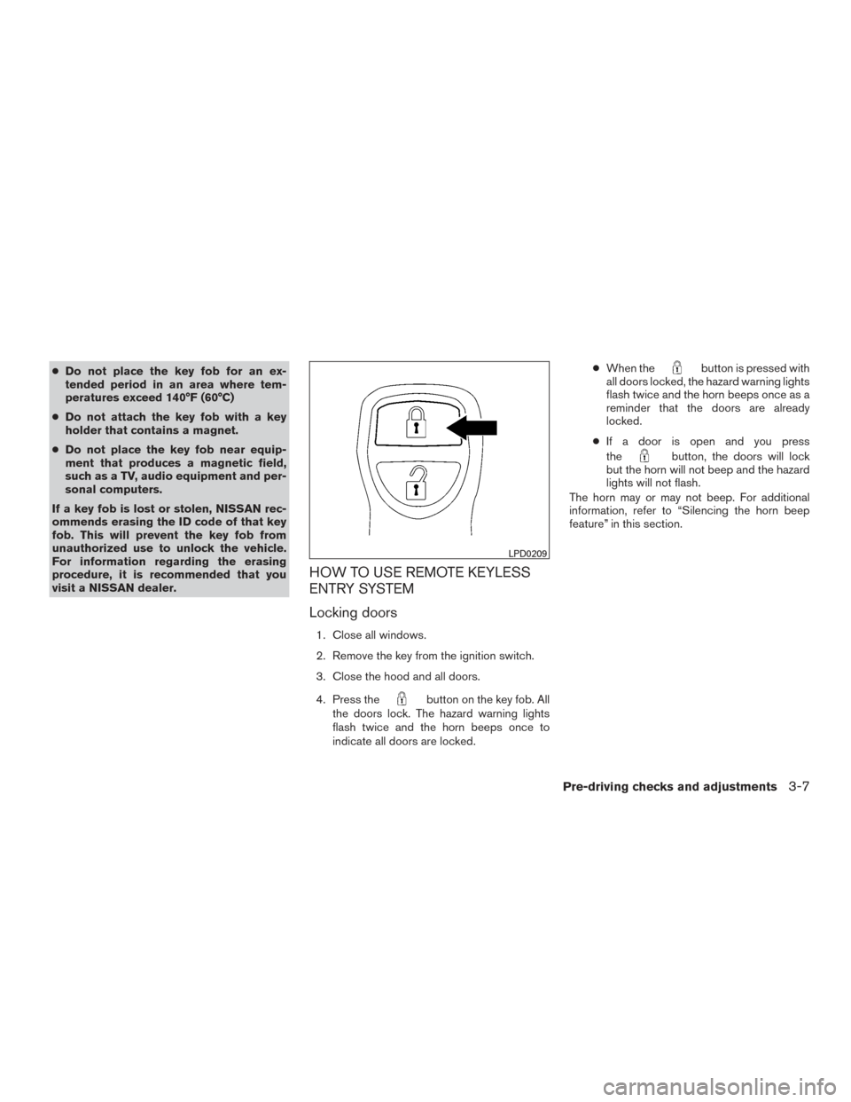 NISSAN FRONTIER 2017 D23 / 3.G Owners Manual ●Do not place the key fob for an ex-
tended period in an area where tem-
peratures exceed 140°F (60°C)
● Do not attach the key fob with a key
holder that contains a magnet.
● Do not place the 