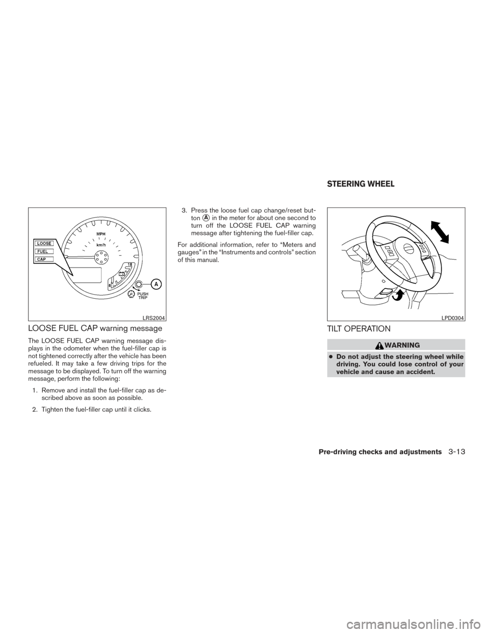 NISSAN FRONTIER 2017 D23 / 3.G Owners Manual LOOSE FUEL CAP warning message
The LOOSE FUEL CAP warning message dis-
plays in the odometer when the fuel-filler cap is
not tightened correctly after the vehicle has been
refueled. It may take a few 