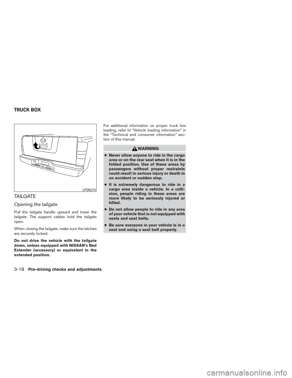 NISSAN FRONTIER 2017 D23 / 3.G Owners Manual TAILGATE
Opening the tailgate
Pull the tailgate handle upward and lower the
tailgate. The support cables hold the tailgate
open.
When closing the tailgate, make sure the latches
are securely locked.
D