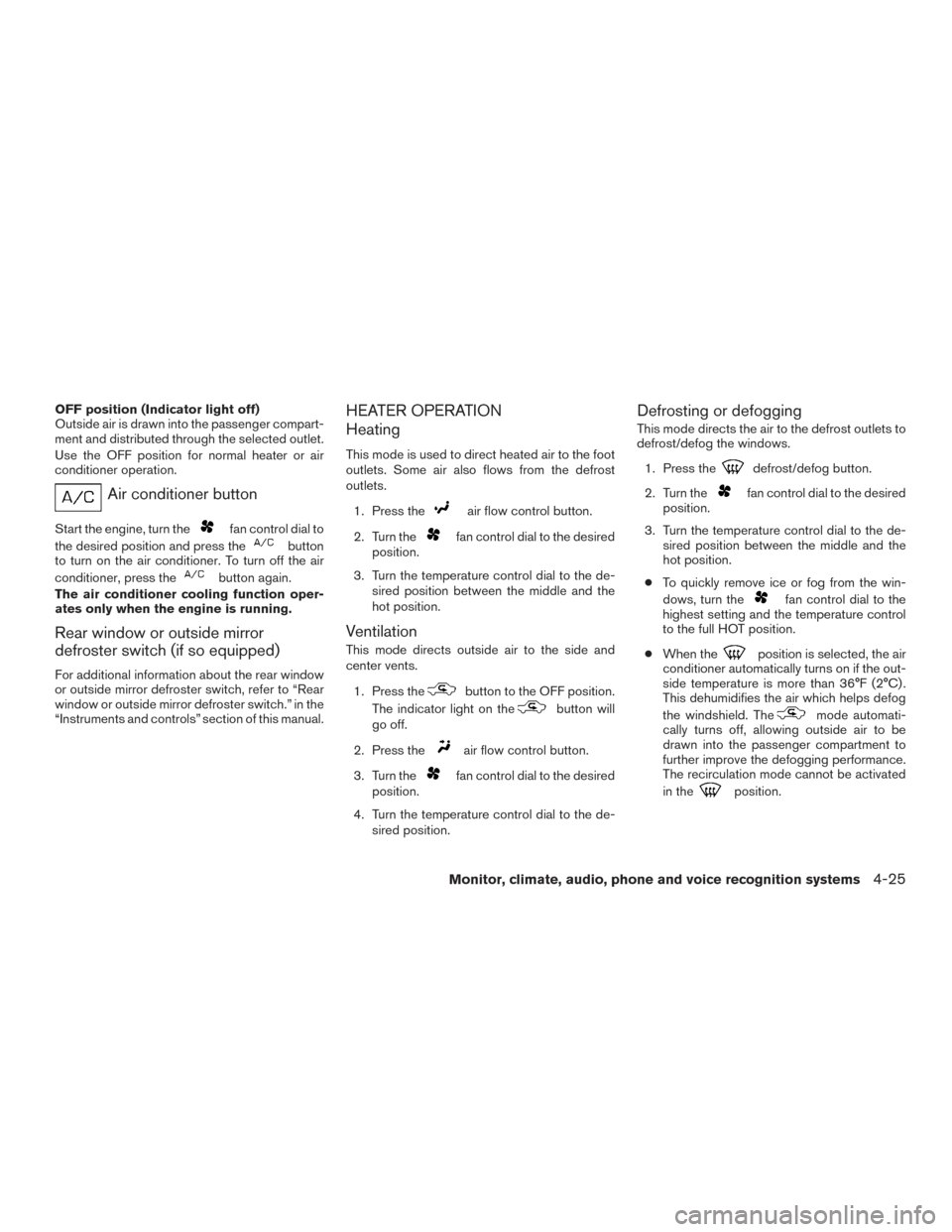 NISSAN FRONTIER 2017 D23 / 3.G Service Manual OFF position (Indicator light off)
Outside air is drawn into the passenger compart-
ment and distributed through the selected outlet.
Use the OFF position for normal heater or air
conditioner operatio