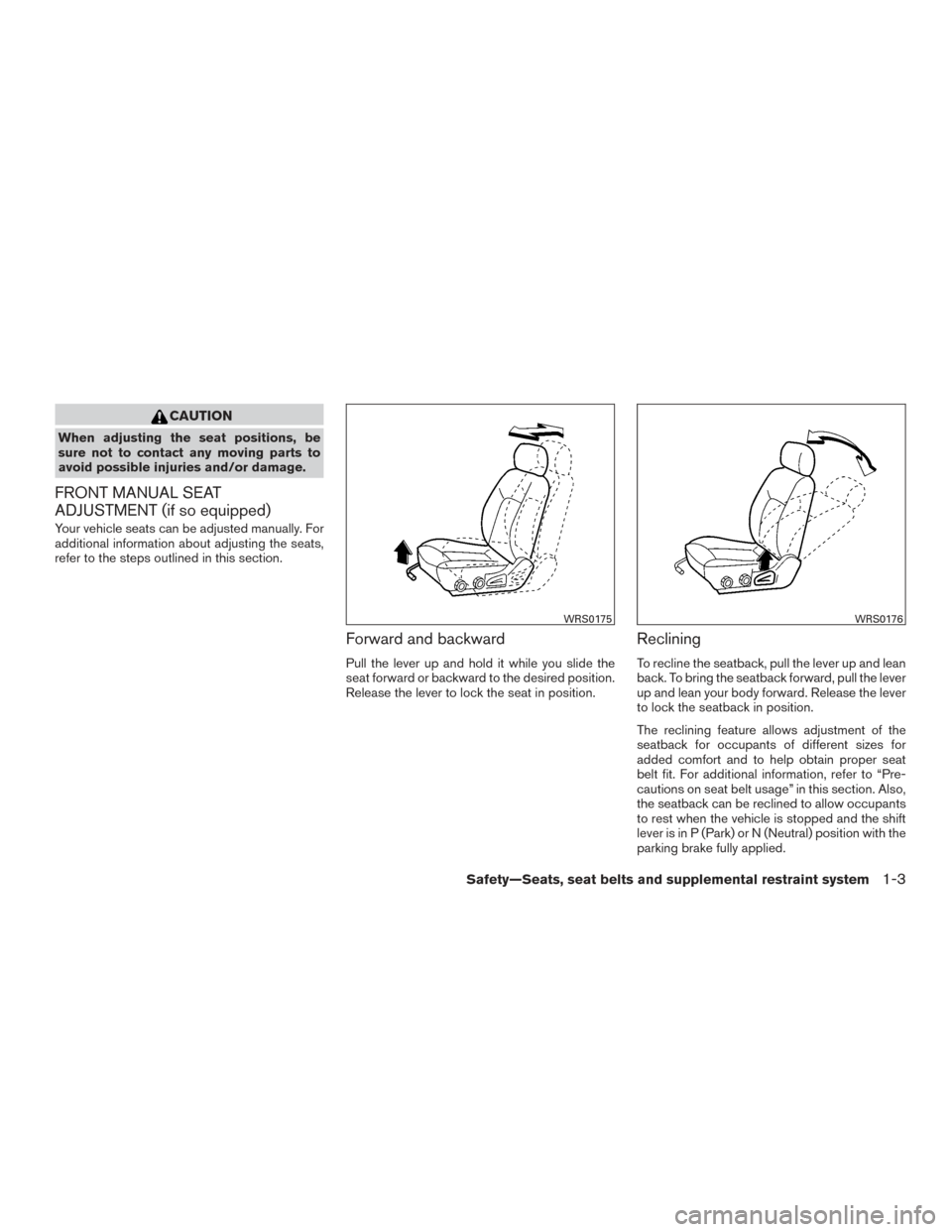 NISSAN FRONTIER 2017 D23 / 3.G Owners Manual CAUTION
When adjusting the seat positions, be
sure not to contact any moving parts to
avoid possible injuries and/or damage.
FRONT MANUAL SEAT
ADJUSTMENT (if so equipped)
Your vehicle seats can be adj NISSAN FRONTIER 2017 D23 / 3.G Owners Manual CAUTION
When adjusting the seat positions, be
sure not to contact any moving parts to
avoid possible injuries and/or damage.
FRONT MANUAL SEAT
ADJUSTMENT (if so equipped)
Your vehicle seats can be adj