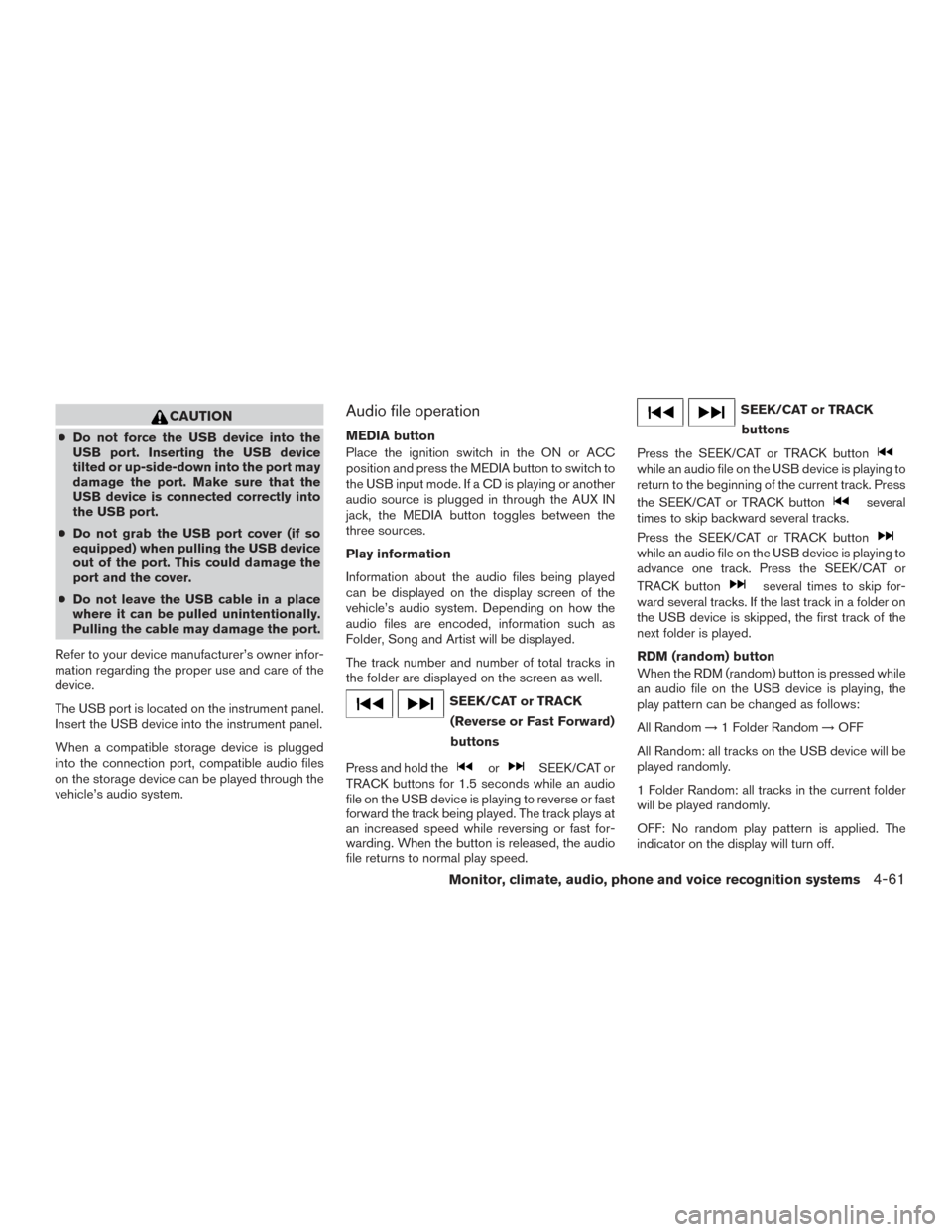 NISSAN FRONTIER 2017 D23 / 3.G Owners Manual CAUTION
●Do not force the USB device into the
USB port. Inserting the USB device
tilted or up-side-down into the port may
damage the port. Make sure that the
USB device is connected correctly into
t