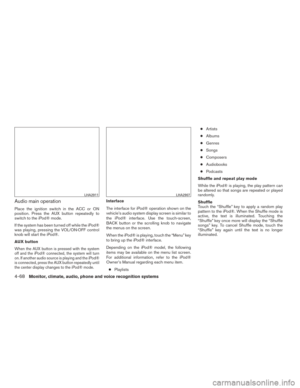 NISSAN FRONTIER 2017 D23 / 3.G Owners Manual Audio main operation
Place the ignition switch in the ACC or ON
position. Press the AUX button repeatedly to
switch to the iPod® mode.
If the system has been turned off while the iPod®
was playing, NISSAN FRONTIER 2017 D23 / 3.G Owners Manual Audio main operation
Place the ignition switch in the ACC or ON
position. Press the AUX button repeatedly to
switch to the iPod® mode.
If the system has been turned off while the iPod®
was playing,